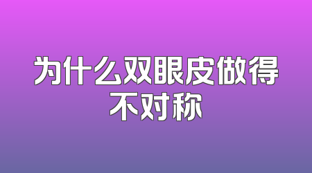 为什么双眼皮做得不对称