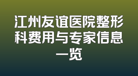 江州友谊医院整形科费用与专家信息一览