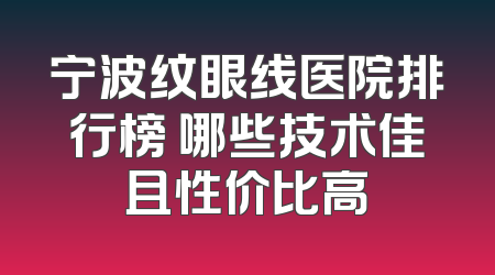 宁波纹眼线医院排行榜 哪些技术佳且性价比高
