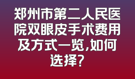 郑州市第二人民医院双眼皮手术费用及方式一览，如何选择？