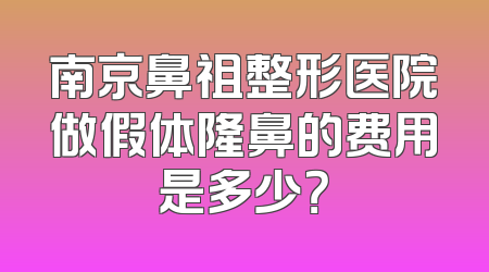 南京鼻祖整形医院做假体隆鼻的费用是多少？