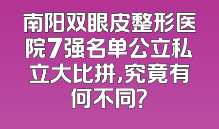 南阳双眼皮整形医院7强名单公立私立大比拼，究竟有何不同？