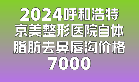 2024呼和浩特京美整形医院自体脂肪去鼻唇沟价格7000