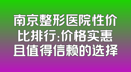 南京整形医院性价比排行：价格实惠且值得信赖的选择