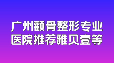 广州颧骨整形专业医院推荐雅贝壹等