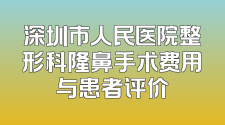 深圳市人民医院整形科隆鼻手术费用与患者评价