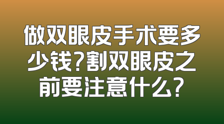 做双眼皮手术要多少钱？割双眼皮之前要注意什么？