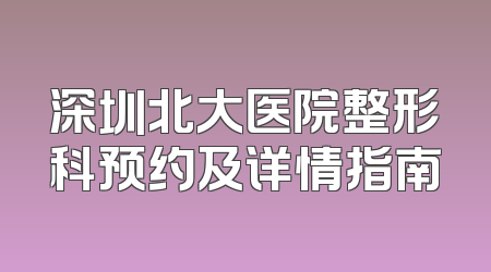 深圳北大医院整形科预约及详情指南
