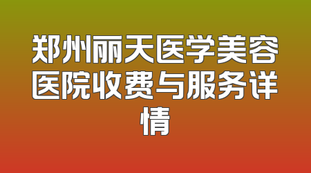 郑州丽天医学美容医院收费与服务详情
