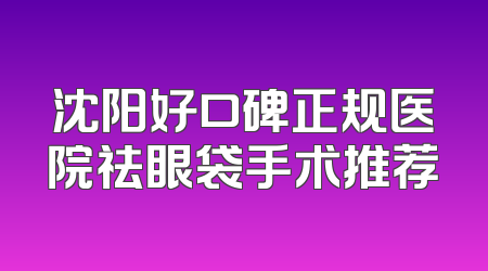沈阳好口碑正规医院祛眼袋手术推荐