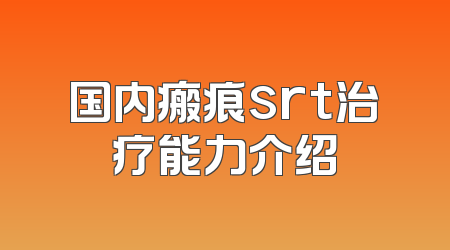 国内瘢痕srt治疗能力介绍