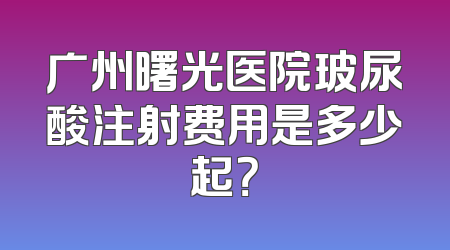 广州曙光医院玻尿酸注射费用是多少起？