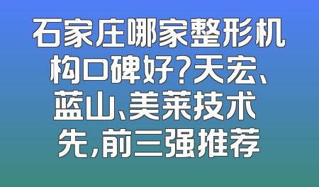 石家庄哪家整形机构口碑好？天宏、蓝山、美莱技术領先，前三强推荐