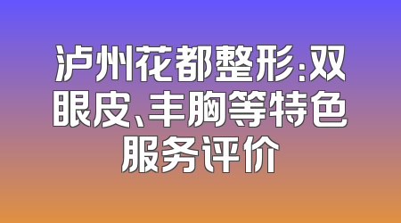泸州花都整形：双眼皮、丰胸等特色服务评价