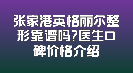 张家港英格丽尔整形靠谱吗？医生口碑价格介绍