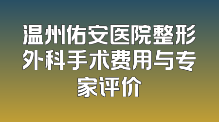 温州佑安医院整形外科手术费用与专家评价