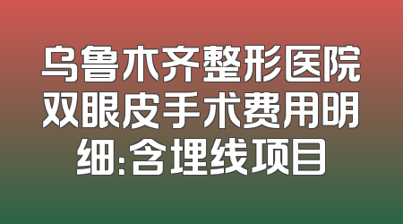 乌鲁木齐整形医院双眼皮手术费用明细：含埋线项目