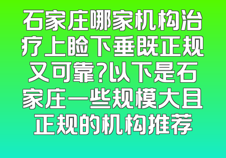 石家庄哪家机构治疗上睑下垂既正规又可靠？以下是石家庄一些规模大且正规的机构推荐