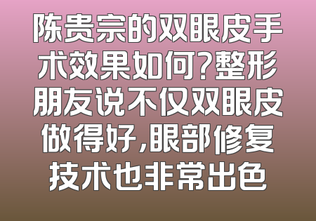 陈贵宗的双眼皮手术效果如何？整形朋友说不仅双眼皮做得好，眼部修复技术也非常出色