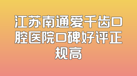 江苏南通爱千齿口腔医院口碑好评正规高