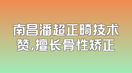 南昌潘超正畸技术赞，擅长骨性矫正