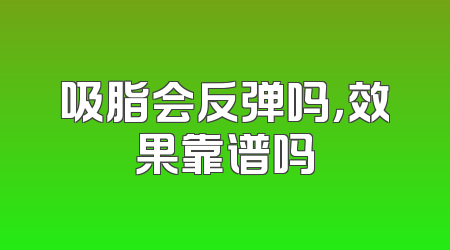 吸脂会反弹吗，效果靠谱吗