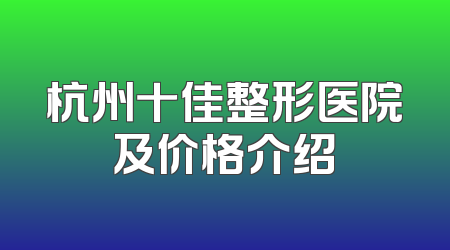 杭州十佳整形医院及价格介绍