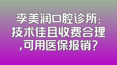 李美润口腔诊所：技术佳且收费合理，可用医保报销？