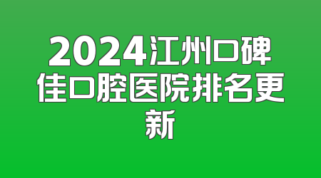 2024江州口碑佳口腔医院排名更新