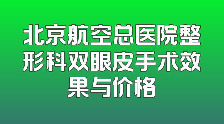 北京航空总医院整形科双眼皮手术效果与价格