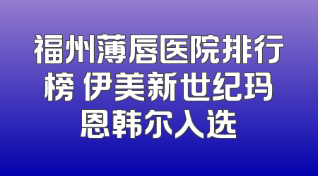 福州薄唇医院排行榜 伊美新世纪玛恩韩尔入选