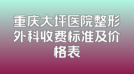 重庆大坪医院整形外科收费标准及价格表