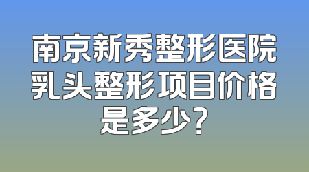 南京新秀整形医院乳头整形项目价格是多少？