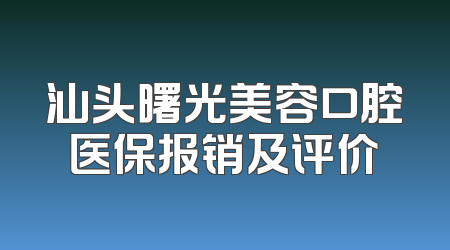 汕头曙光美容口腔医保报销及评价