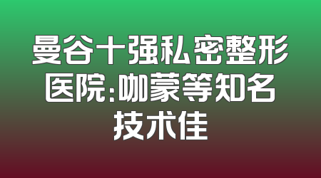 曼谷十强私密整形医院：咖蒙等知名技术佳