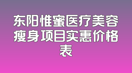 东阳惟蜜医疗美容瘦身项目实惠价格表