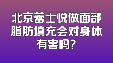 北京蕾士悦做面部脂肪填充会对身体有害吗？