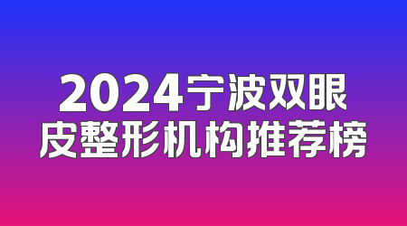 2024宁波双眼皮整形机构推荐榜