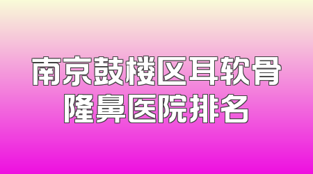 南京鼓楼区耳软骨隆鼻医院排名