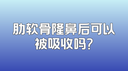 肋软骨隆鼻后可以被吸收吗？