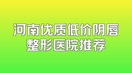 河南优质低价阴唇整形医院推荐