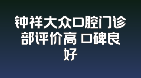 钟祥大众口腔门诊部评价高 口碑良好