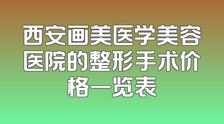 西安画美医学美容医院的整形手术价格一览表
