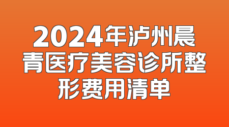2024年泸州晨青医疗美容诊所整形费用清单