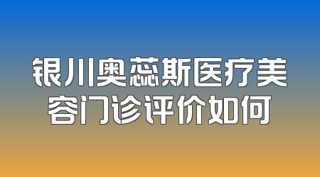 银川奥蕊斯医疗美容门诊评价如何