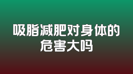 吸脂减肥对身体的危害大吗