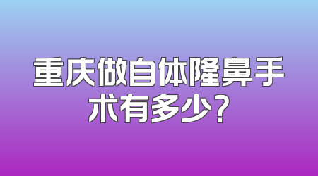 重庆做自体隆鼻手术有多少？