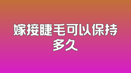 嫁接睫毛可以保持多久