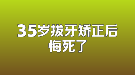 35岁拔牙矫正后悔死了