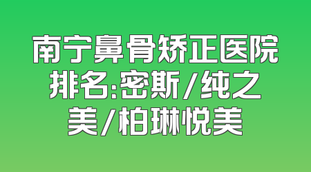 南宁鼻骨矫正医院排名：密斯/纯之美/柏琳悦美